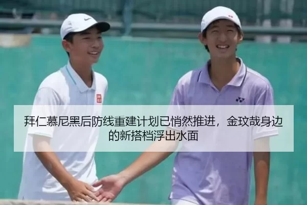 拜仁慕尼黑后防线重建计划已悄然推进，金玟哉身边的新搭档浮出水面
